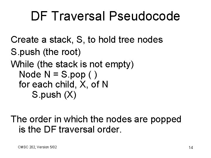 DF Traversal Pseudocode Create a stack, S, to hold tree nodes S. push (the