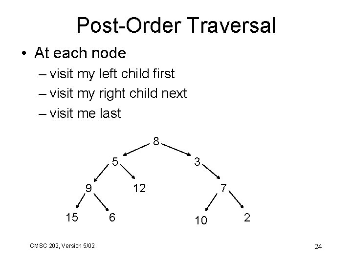 Post-Order Traversal • At each node – visit my left child first – visit