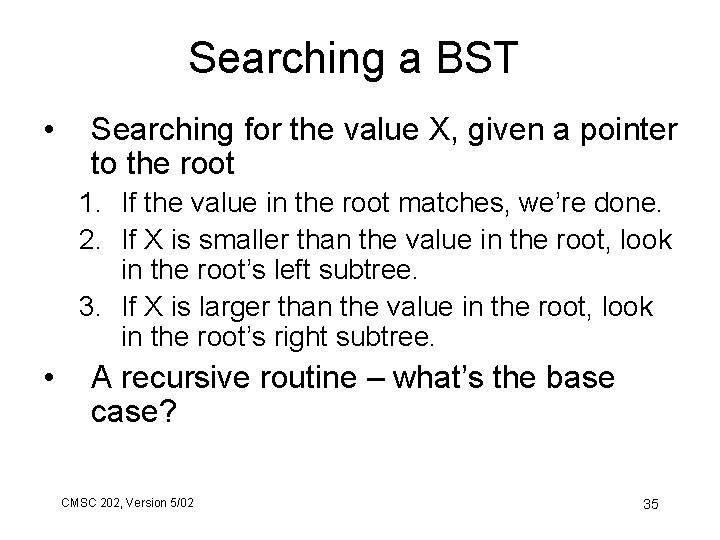 Searching a BST • Searching for the value X, given a pointer to the