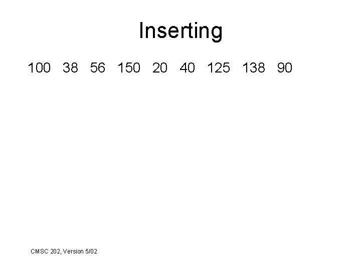 Inserting 100 38 56 150 20 40 125 138 90 CMSC 202, Version 5/02