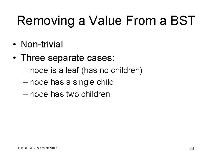 Removing a Value From a BST • Non-trivial • Three separate cases: – node