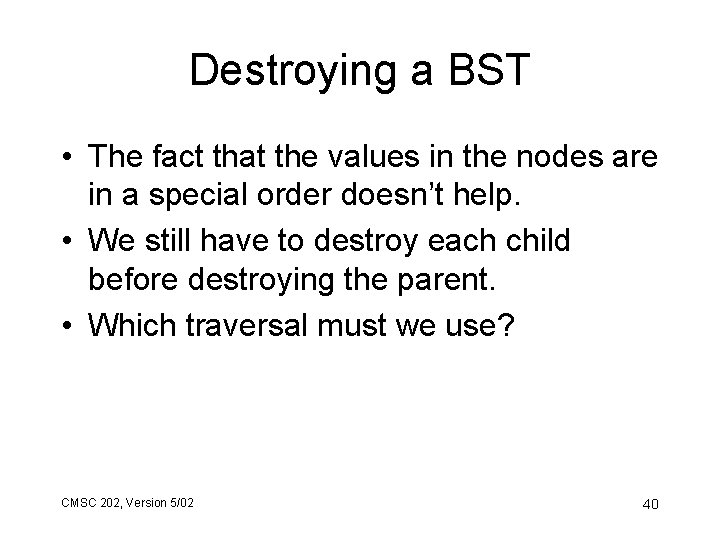 Destroying a BST • The fact that the values in the nodes are in