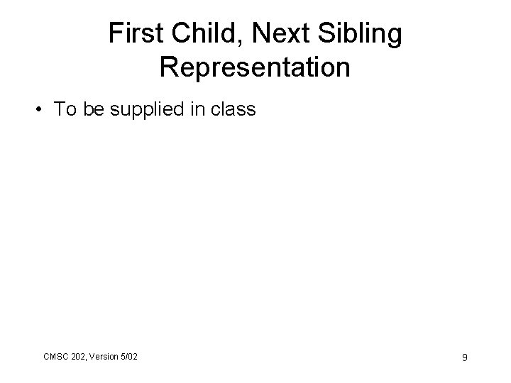 First Child, Next Sibling Representation • To be supplied in class CMSC 202, Version