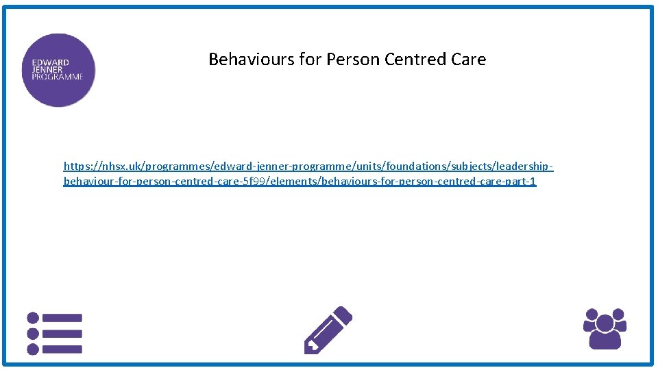 Behaviours for Person Centred Care https: //nhsx. uk/programmes/edward-jenner-programme/units/foundations/subjects/leadershipbehaviour-for-person-centred-care-5 f 99/elements/behaviours-for-person-centred-care-part-1 