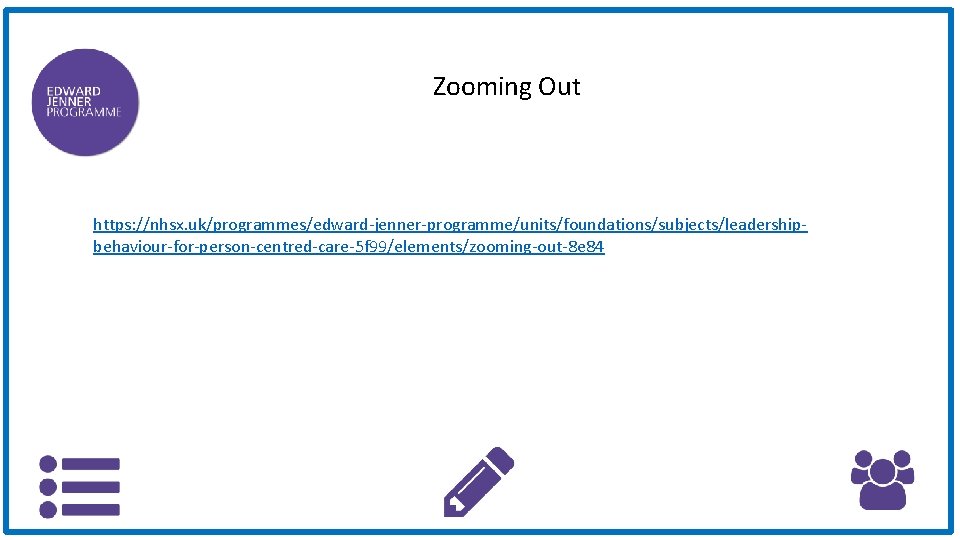 Zooming Out https: //nhsx. uk/programmes/edward-jenner-programme/units/foundations/subjects/leadershipbehaviour-for-person-centred-care-5 f 99/elements/zooming-out-8 e 84 
