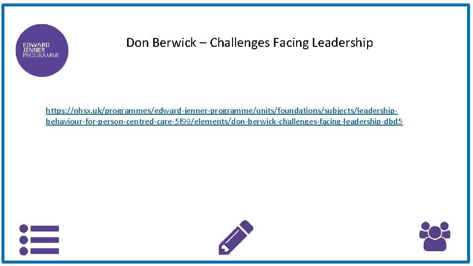 Don Berwick – Challenges Facing Leadership https: //nhsx. uk/programmes/edward-jenner-programme/units/foundations/subjects/leadershipbehaviour-for-person-centred-care-5 f 99/elements/don-berwick-challenges-facing-leadership-dbd 5 