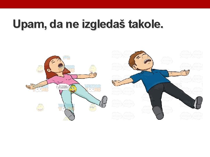 Upam, da ne izgledaš takole. 