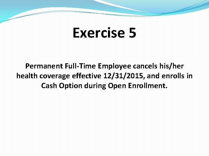 Exercise 5 Permanent Full-Time Employee cancels his/her health coverage effective 12/31/2015, and enrolls in