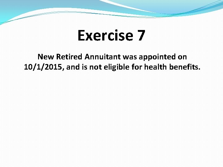 Exercise 7 New Retired Annuitant was appointed on 10/1/2015, and is not eligible for