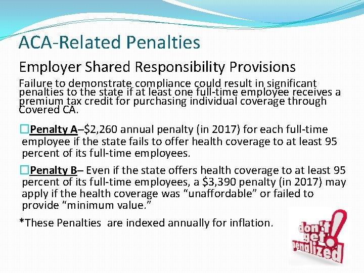 ACA-Related Penalties Employer Shared Responsibility Provisions Failure to demonstrate compliance could result in significant