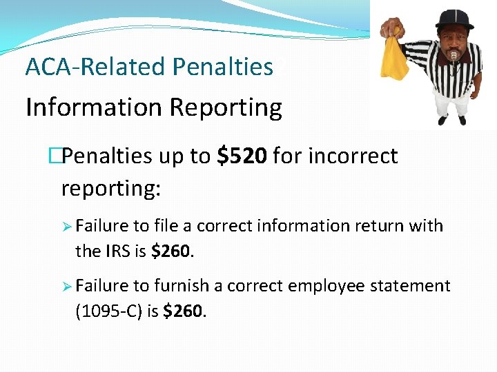 ACA-Related Penalties 2 Information Reporting �Penalties up to $520 for incorrect reporting: Ø Failure