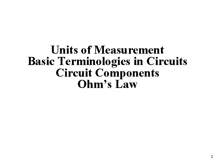 Units of Measurement Basic Terminologies in Circuits Circuit Components Ohm’s Law 2 