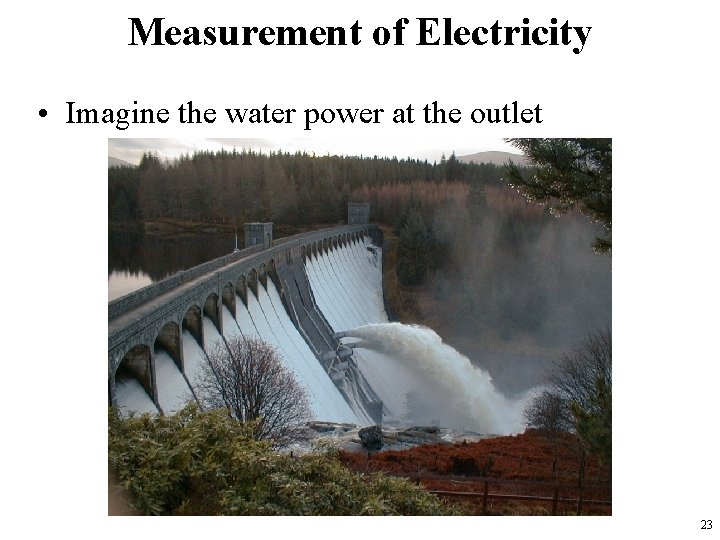 Measurement of Electricity • Imagine the water power at the outlet 23 