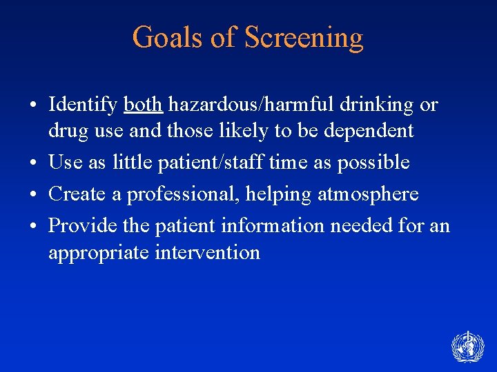 Goals of Screening • Identify both hazardous/harmful drinking or drug use and those likely