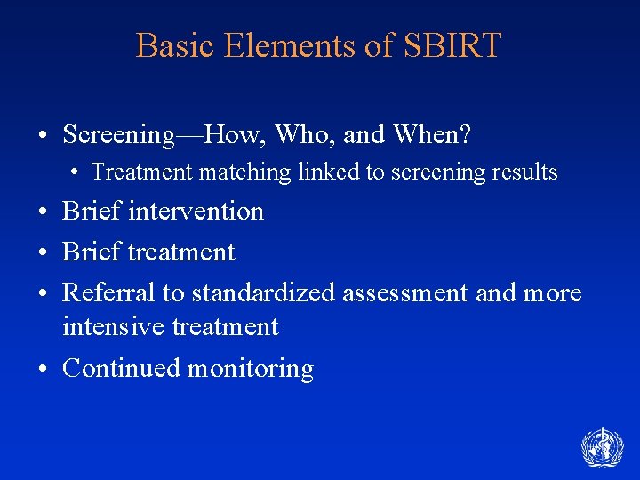 Basic Elements of SBIRT • Screening—How, Who, and When? • Treatment matching linked to