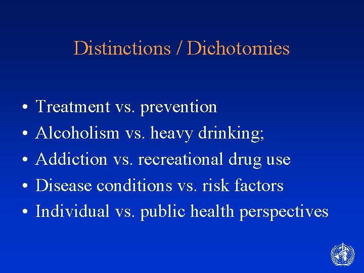 Distinctions / Dichotomies • • • Treatment vs. prevention Alcoholism vs. heavy drinking; Addiction