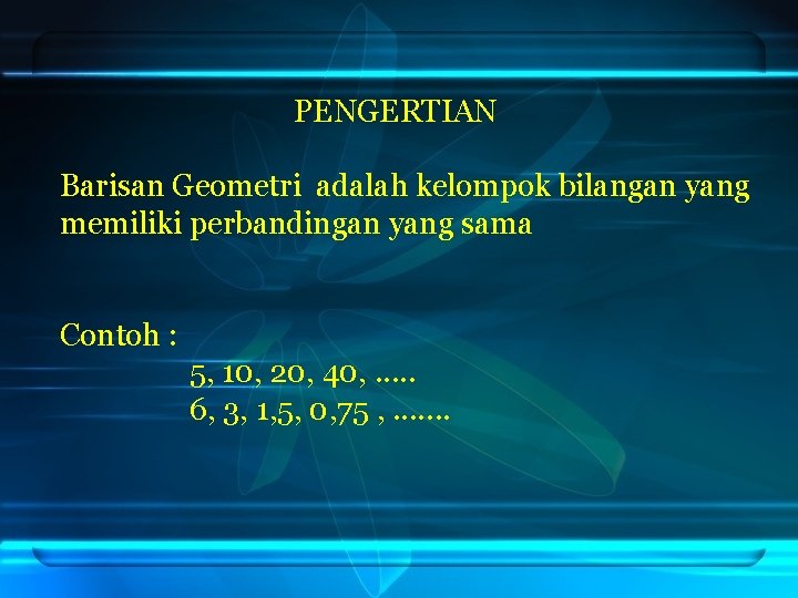 PENGERTIAN Barisan Geometri adalah kelompok bilangan yang memiliki perbandingan yang sama Contoh : 5,