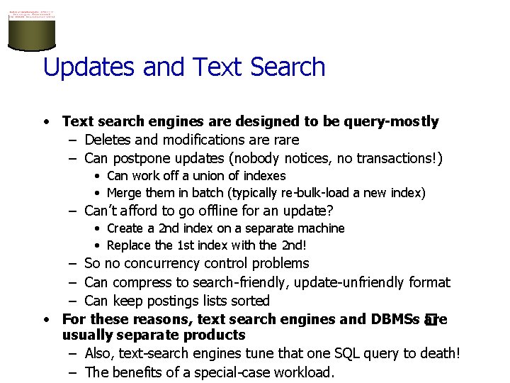 Updates and Text Search • Text search engines are designed to be query-mostly –