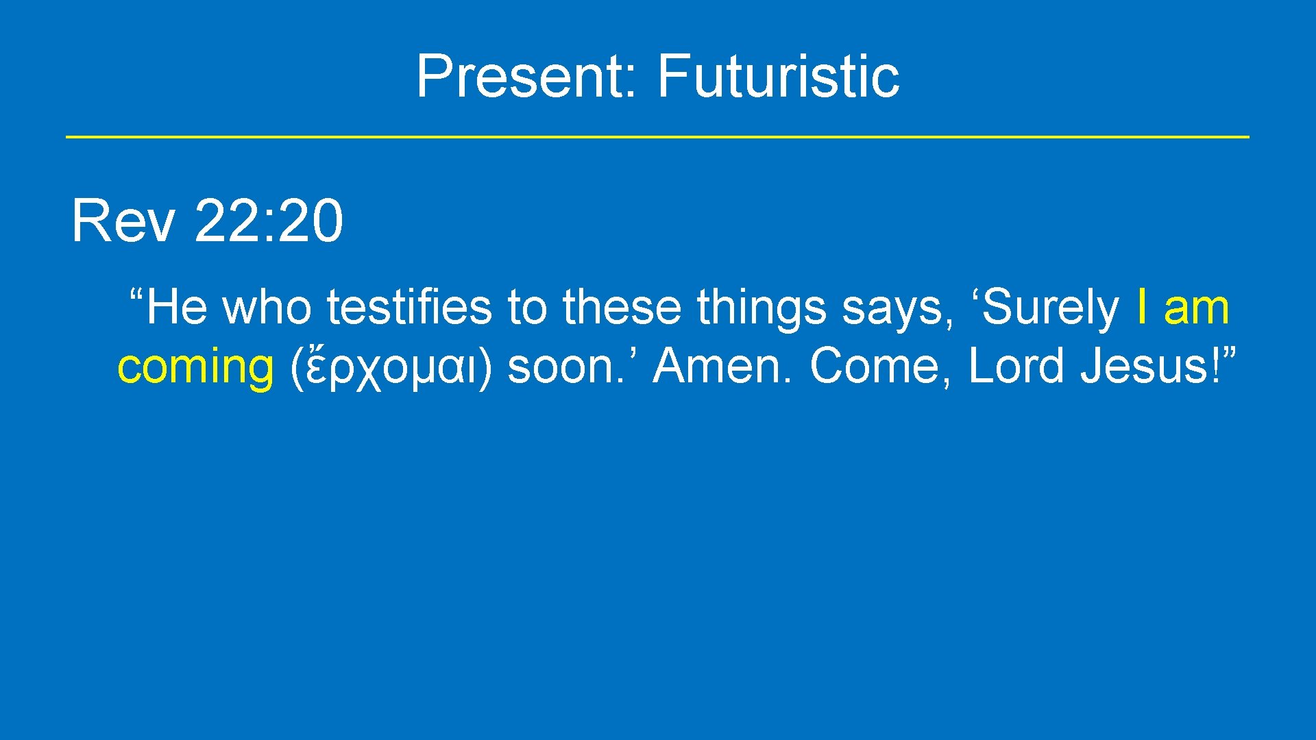 Present: Futuristic Rev 22: 20 “He who testifies to these things says, ‘Surely I