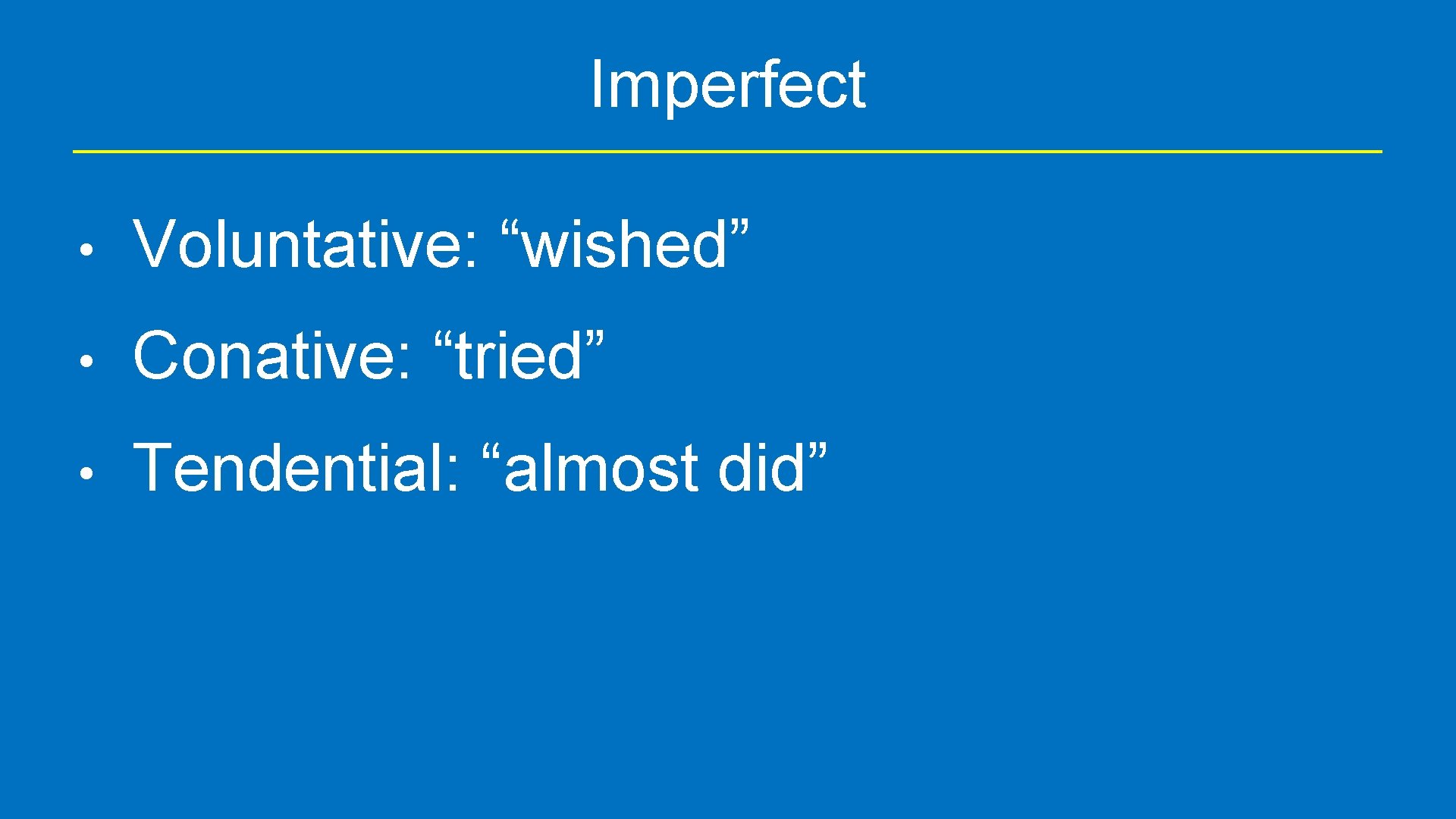 Imperfect • Voluntative: “wished” • Conative: “tried” • Tendential: “almost did” 