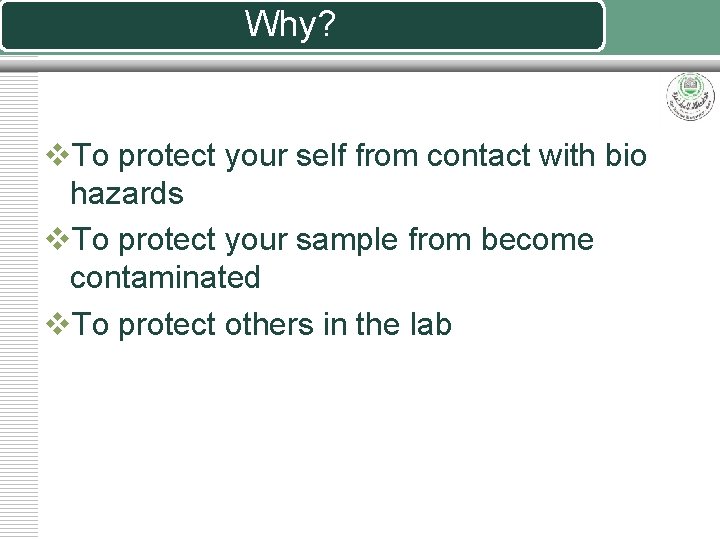 Why? v. To protect your self from contact with bio hazards v. To protect