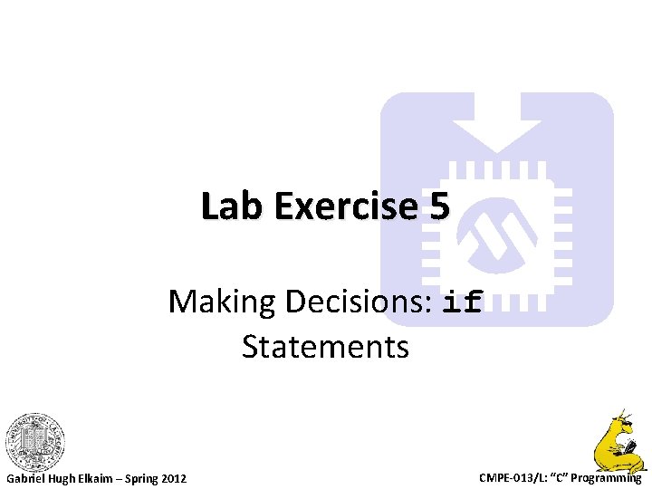 Lab Exercise 5 Making Decisions: if Statements Gabriel Hugh Elkaim – Spring 2012 CMPE-013/L: