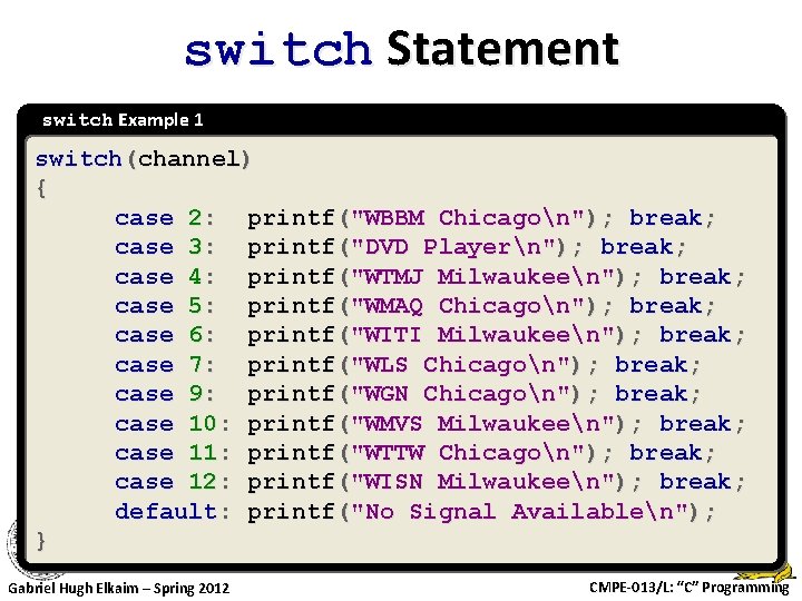 switch Statement switch Example 1 switch(channel) { case 2: printf("WBBM Chicagon"); break; case 3: