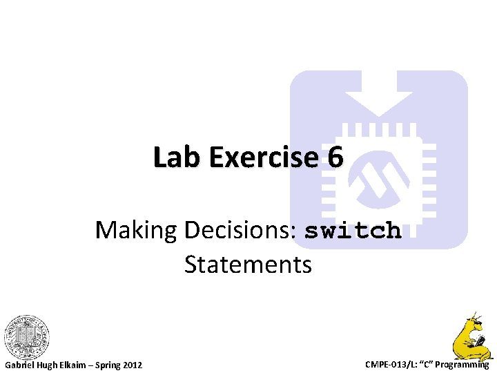 Lab Exercise 6 Making Decisions: switch Statements Gabriel Hugh Elkaim – Spring 2012 CMPE-013/L: