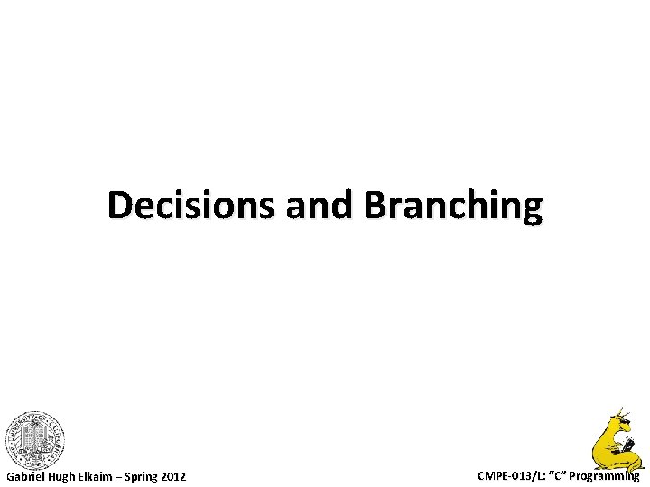 Decisions and Branching Gabriel Hugh Elkaim – Spring 2012 CMPE-013/L: “C” Programming 