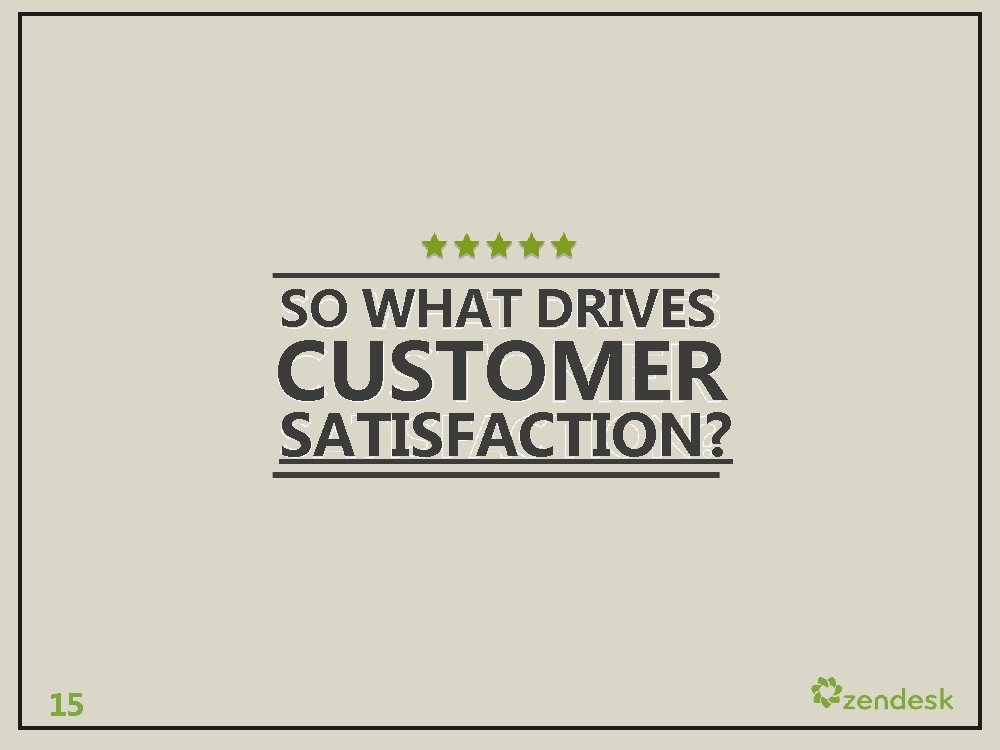 SO WHAT DRIVES CUSTOMER SATISFACTION? 15 