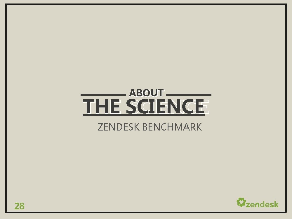 ABOUT THE SCIENCE ZENDESK BENCHMARK 28 