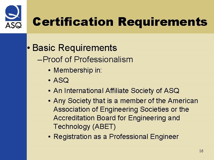 Certification Requirements • Basic Requirements – Proof of Professionalism • • Membership in: ASQ
