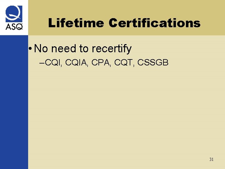 Lifetime Certifications • No need to recertify – CQI, CQIA, CPA, CQT, CSSGB 31