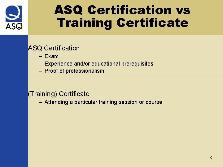 ASQ Certification vs Training Certificate ASQ Certification – Exam – Experience and/or educational prerequisites