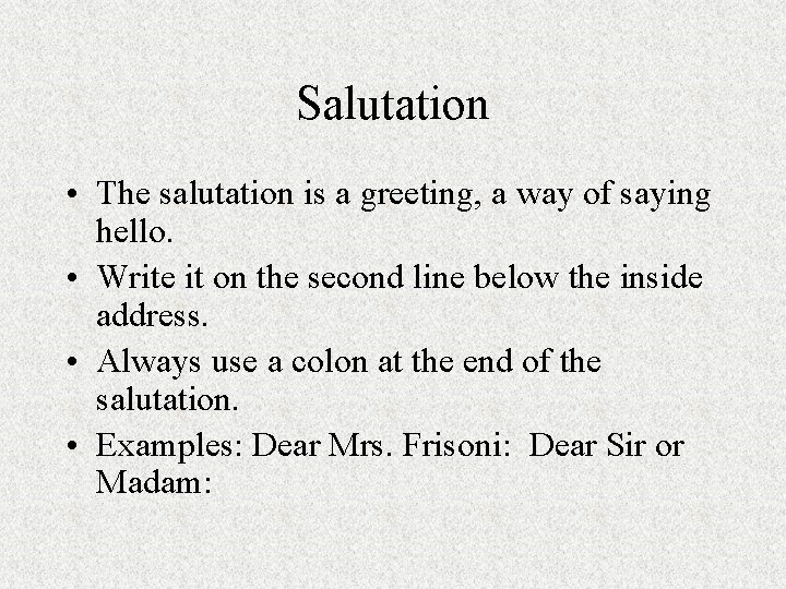 Salutation • The salutation is a greeting, a way of saying hello. • Write