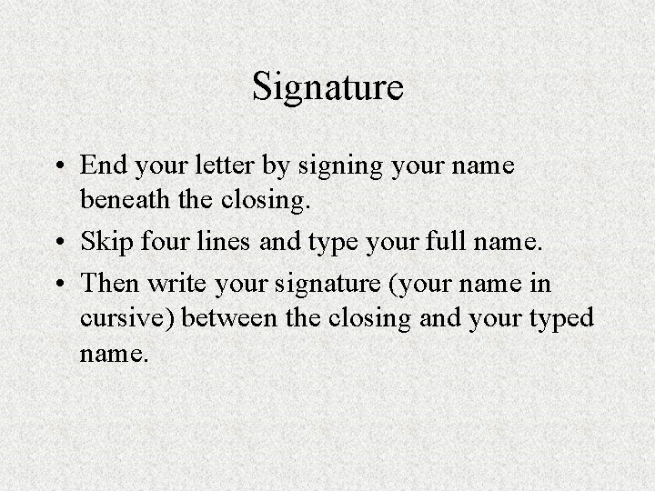 Signature • End your letter by signing your name beneath the closing. • Skip