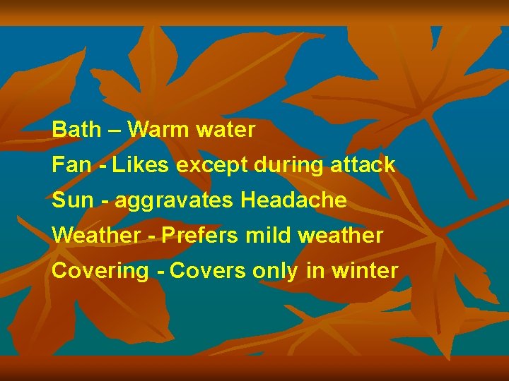 Bath – Warm water Fan - Likes except during attack Sun - aggravates Headache