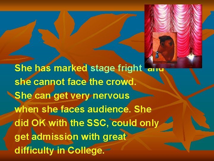 She has marked stage fright and she cannot face the crowd. She can get