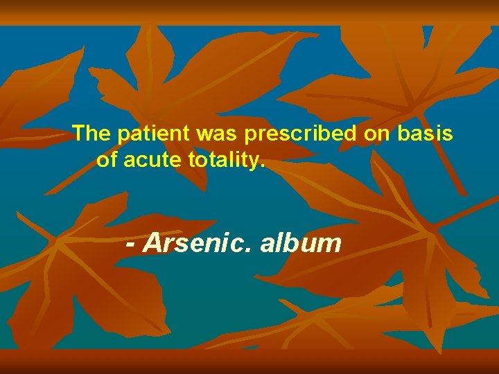 The patient was prescribed on basis of acute totality. - Arsenic. album 