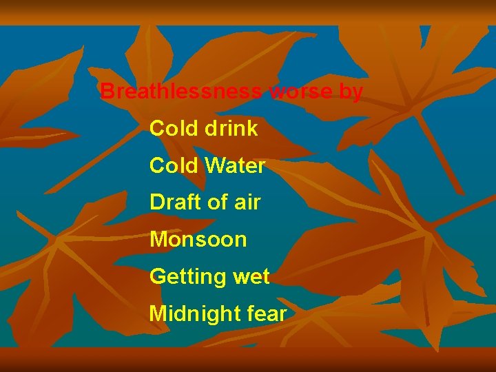 Breathlessness worse by Cold drink Cold Water Draft of air Monsoon Getting wet Midnight