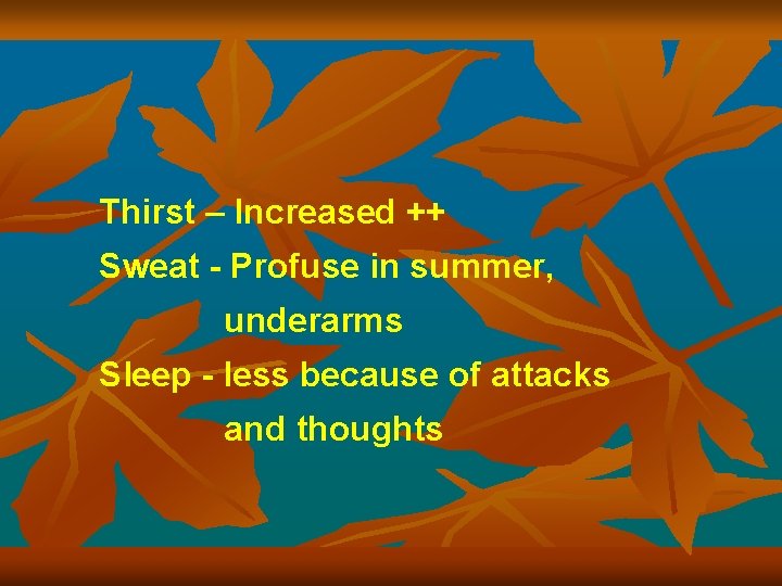 Thirst – Increased ++ Sweat - Profuse in summer, underarms Sleep - less because