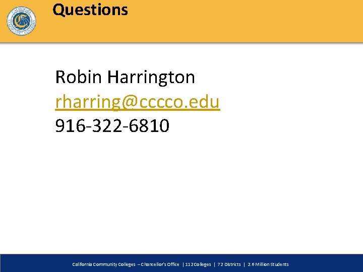 Questions Robin Harrington rharring@cccco. edu 916 -322 -6810 California Community Colleges – Chancellor’s Office