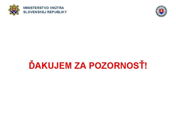 MINISTERSTVO VNÚTRA SLOVENSKEJ REPUBLIKY ĎAKUJEM ZA POZORNOSŤ! 