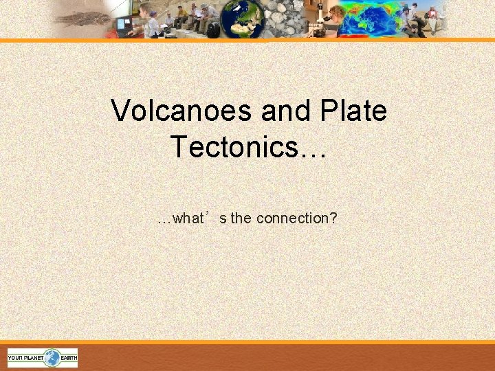 Volcanoes and Plate Tectonics… …what’s the connection? 