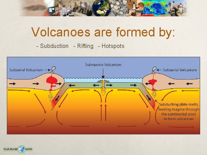 Volcanoes are formed by: - Subduction - Rifting - Hotspots 