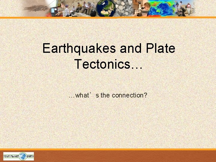 Earthquakes and Plate Tectonics… …what’s the connection? 
