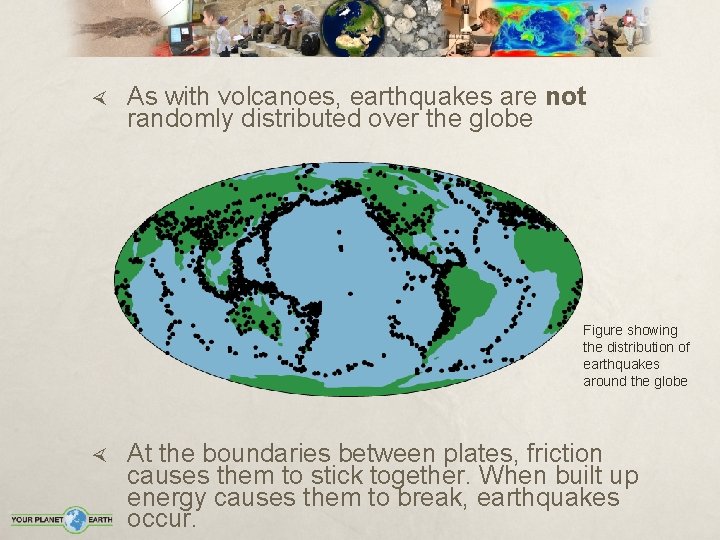  As with volcanoes, earthquakes are not randomly distributed over the globe Figure showing