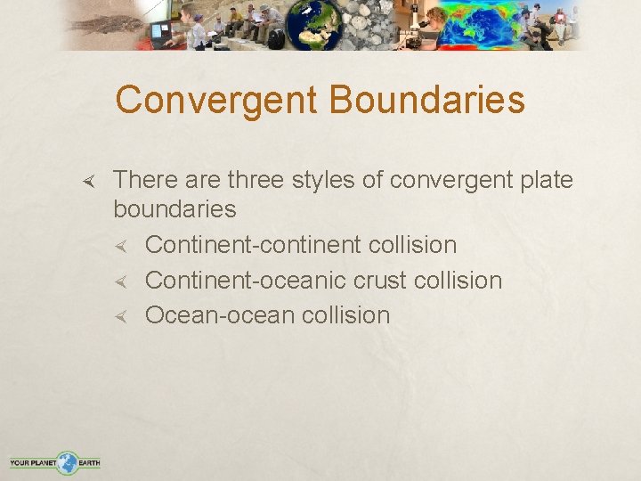 Convergent Boundaries There are three styles of convergent plate boundaries Continent-continent collision Continent-oceanic crust