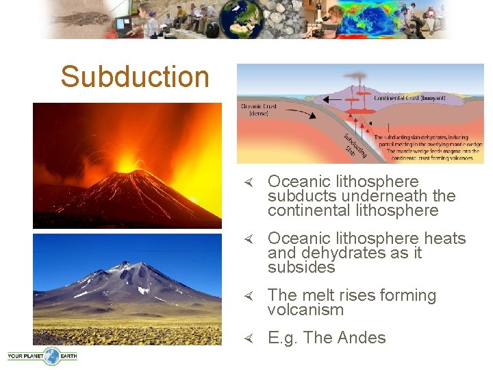 Subduction Oceanic lithosphere subducts underneath the continental lithosphere Oceanic lithosphere heats and dehydrates as