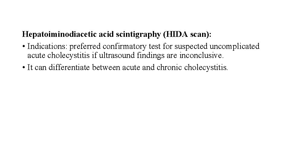 Hepatoiminodiacetic acid scintigraphy (HIDA scan): • Indications: preferred confirmatory test for suspected uncomplicated acute
